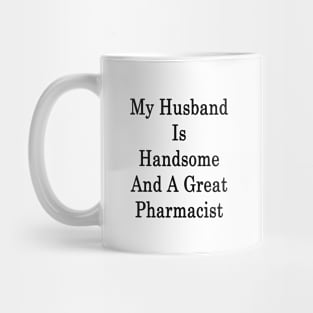 My Husband Is Handsome And A Great Pharmacist Mug